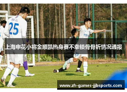 上海申花小将金顺凯热身赛不幸锁骨骨折情况通报