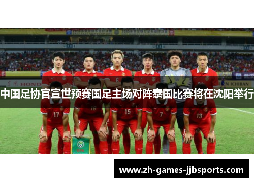 中国足协官宣世预赛国足主场对阵泰国比赛将在沈阳举行 中国足协官宣世预赛国足主场对阵泰国比赛将在沈阳举行