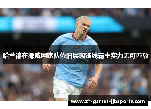 哈兰德在挪威国家队依旧展现锋线霸主实力无可匹敌 哈兰德在挪威国家队依旧展现锋线霸主实力无可匹敌