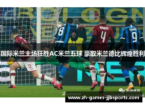 国际米兰主场狂胜AC米兰五球 豪取米兰德比辉煌胜利