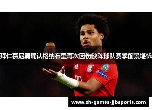 拜仁慕尼黑确认格纳布里再次因伤缺阵球队赛季前景堪忧