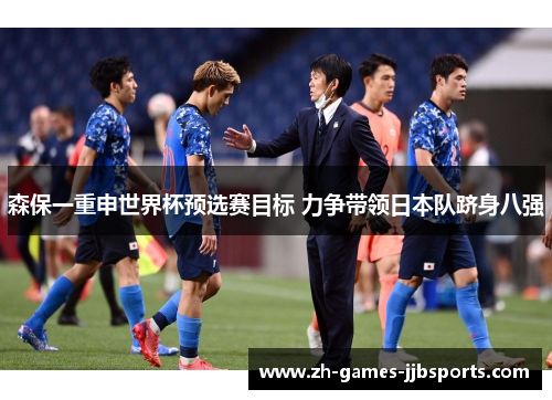 森保一重申世界杯预选赛目标 力争带领日本队跻身八强 森保一重申世界杯预选赛目标 力争带领日本队跻身八强