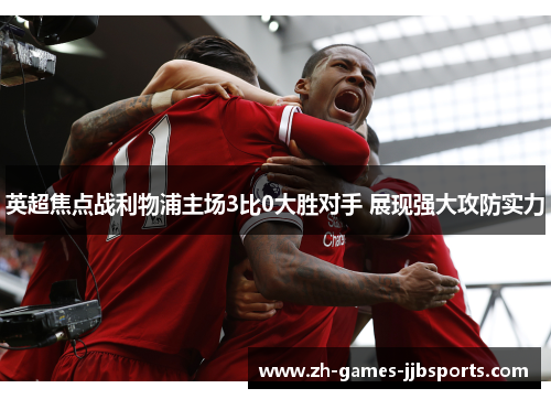 英超焦点战利物浦主场3比0大胜对手 展现强大攻防实力