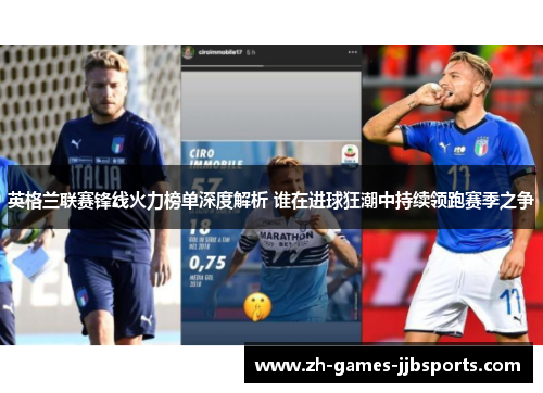 英格兰联赛锋线火力榜单深度解析 谁在进球狂潮中持续领跑赛季之争