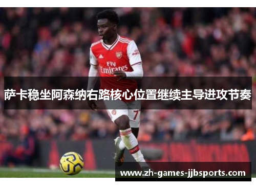 萨卡稳坐阿森纳右路核心位置继续主导进攻节奏