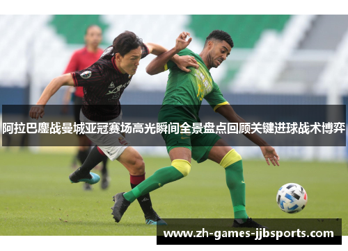 阿拉巴鏖战曼城亚冠赛场高光瞬间全景盘点回顾关键进球战术博弈