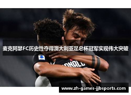 麦克阿瑟FC历史性夺得澳大利亚足总杯冠军实现伟大突破