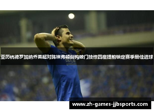 亚历杭德罗加纳乔英超对阵埃弗顿倒钩破门技惊四座提前锁定赛季最佳进球
