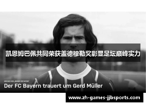 凯恩姆巴佩共同荣获盖德穆勒奖彰显足坛巅峰实力