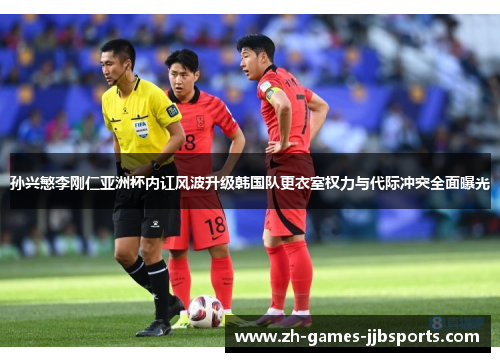 孙兴慜李刚仁亚洲杯内讧风波升级韩国队更衣室权力与代际冲突全面曝光 孙兴慜李刚仁亚洲杯内讧风波升级韩国队更衣室权力与代际冲突全面曝光